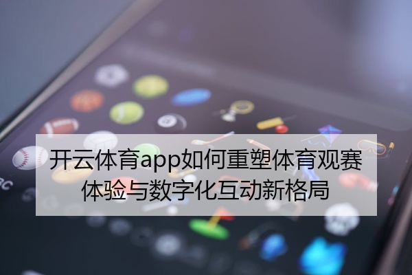 开云体育app如何重塑体育观赛体验与数字化互动新格局