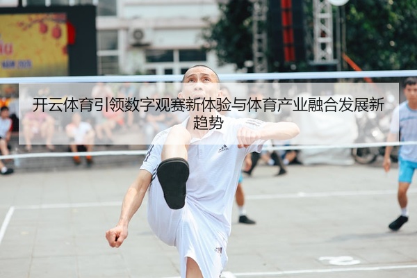 开云体育引领数字观赛新体验与体育产业融合发展新趋势