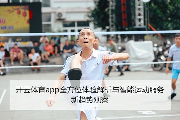 开云体育app全方位体验解析与智能运动服务新趋势观察